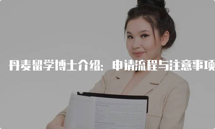 丹麦留学博士介绍：申请流程与注意事项-留学谷