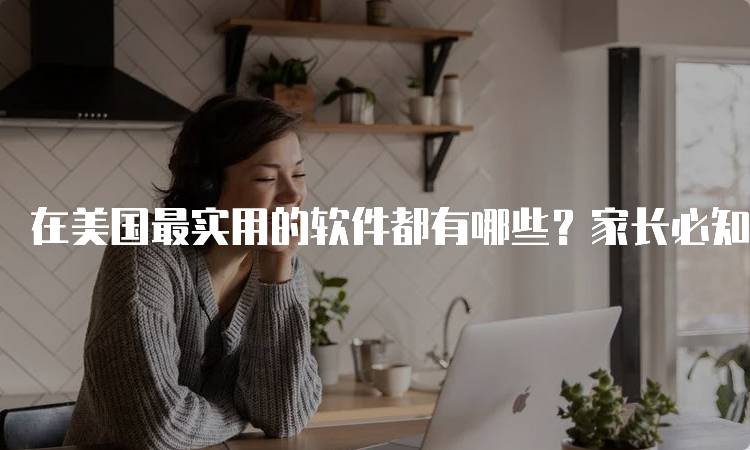 在美国最实用的软件都有哪些？家长必知的教育资源-留学谷