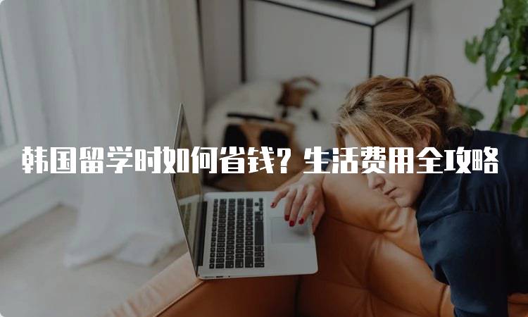 韩国留学时如何省钱？生活费用全攻略-留学谷