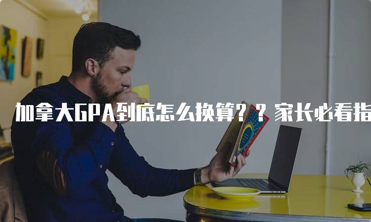 加拿大GPA到底怎么换算？？家长必看指南-留学谷