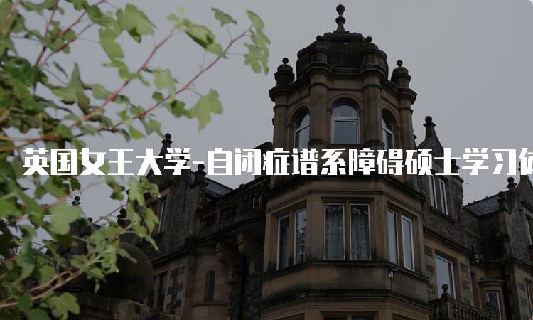 英国女王大学-自闭症谱系障碍硕士学习体验-留学谷