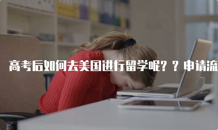 高考后如何去美国进行留学呢？？申请流程解析-留学谷