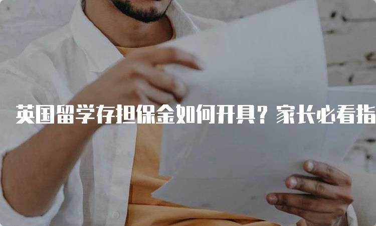 英国留学存担保金如何开具？家长必看指南-留学谷