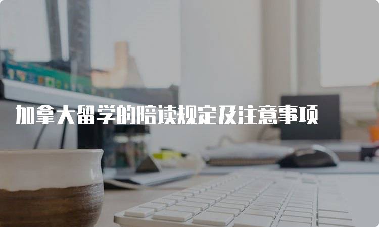 加拿大留学的陪读规定及注意事项-留学谷