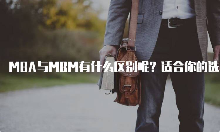 MBA与MBM有什么区别呢？适合你的选择是什么-留学谷