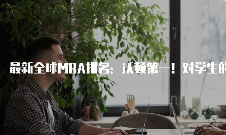 最新全球MBA排名：沃顿第一！对学生的启示-留学谷