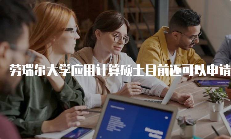 劳瑞尔大学应用计算硕士目前还可以申请！课程设置解析-留学谷