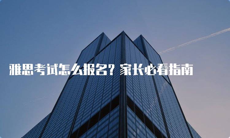 雅思考试怎么报名？家长必看指南-留学谷