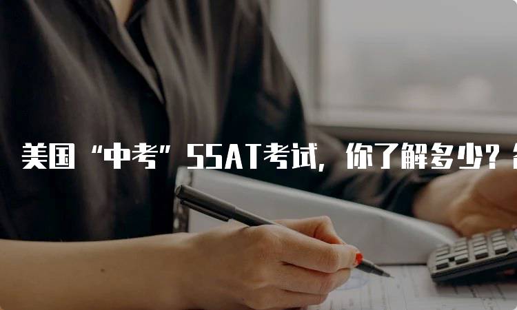 美国“中考”SSAT考试，你了解多少？备考技巧分享-留学谷