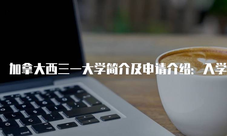 加拿大西三一大学简介及申请介绍：入学要求与流程-留学谷