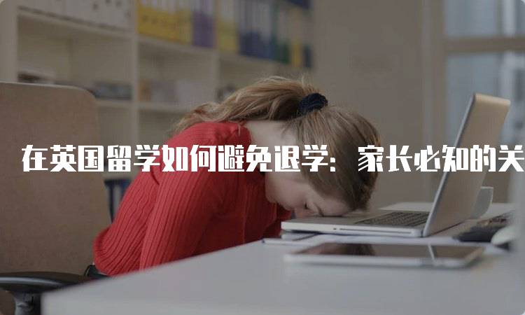 在英国留学如何避免退学：家长必知的关键点-留学谷