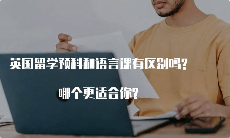 英国留学预科和语言课有区别吗? 哪个更适合你?-留学谷