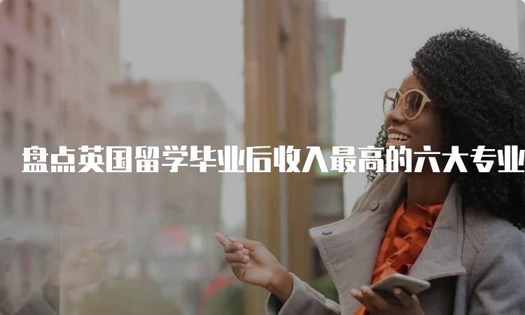 盘点英国留学毕业后收入最高的六大专业分析-留学谷