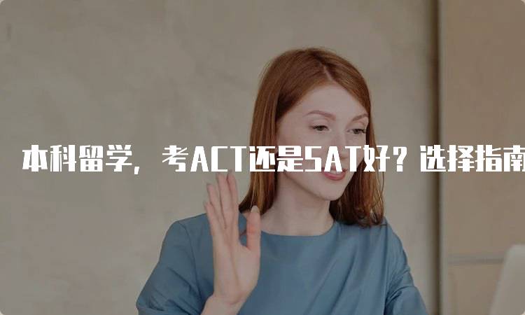 本科留学，考ACT还是SAT好？选择指南与建议-留学谷