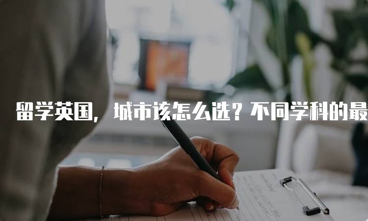 留学英国，城市该怎么选？不同学科的最佳选择-留学谷