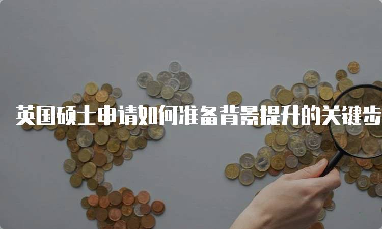 英国硕士申请如何准备背景提升的关键步骤-留学谷