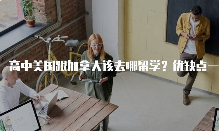 高中美国跟加拿大该去哪留学？优缺点一览-留学谷