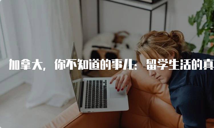 加拿大，你不知道的事儿：留学生活的真实体验-留学谷