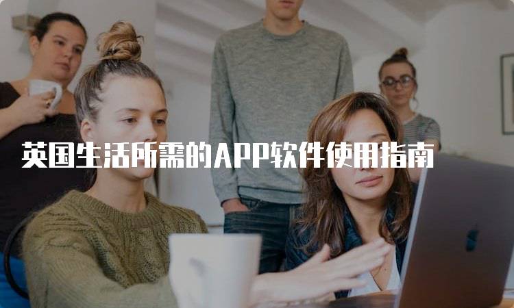 英国生活所需的APP软件使用指南-留学谷