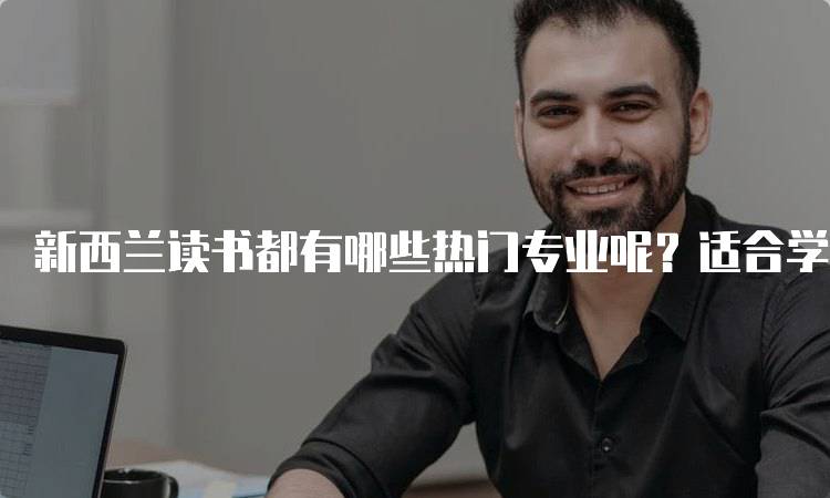 新西兰读书都有哪些热门专业呢？适合学生的选择-留学谷