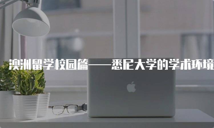 澳洲留学校园篇——悉尼大学的学术环境探讨-留学谷