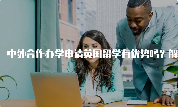 中外合作办学申请英国留学有优势吗？解析留学政策-留学谷