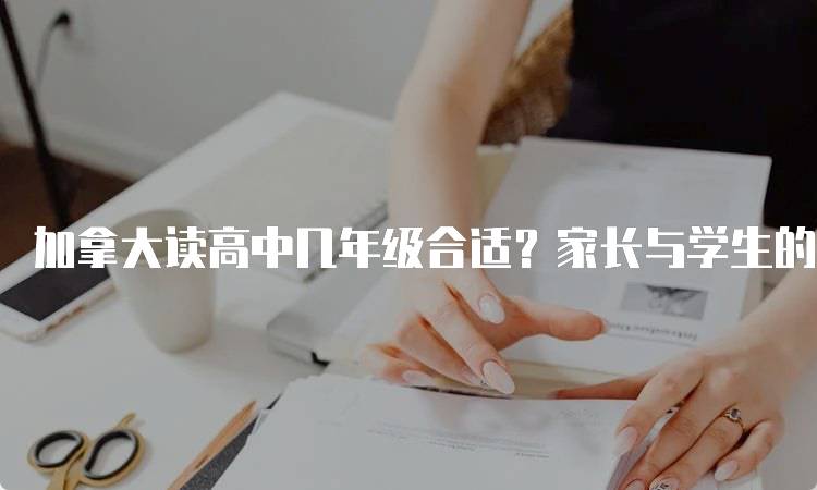 加拿大读高中几年级合适？家长与学生的必读指南-留学谷