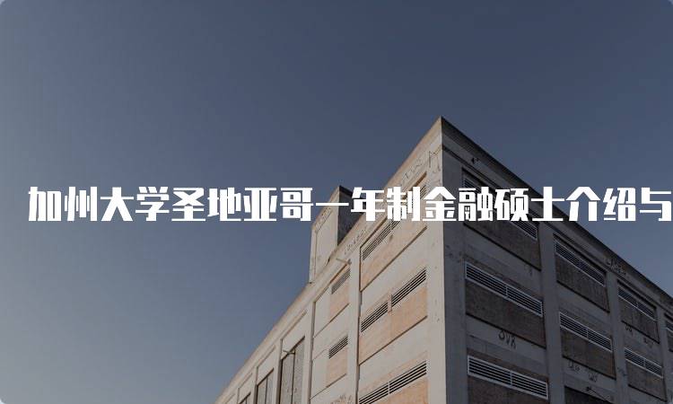 加州大学圣地亚哥一年制金融硕士介绍与就业前景-留学谷