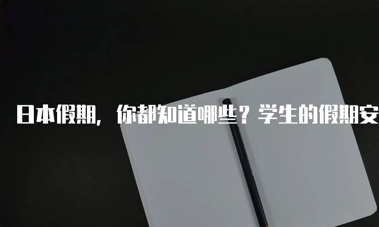 日本假期，你都知道哪些？学生的假期安排-留学谷