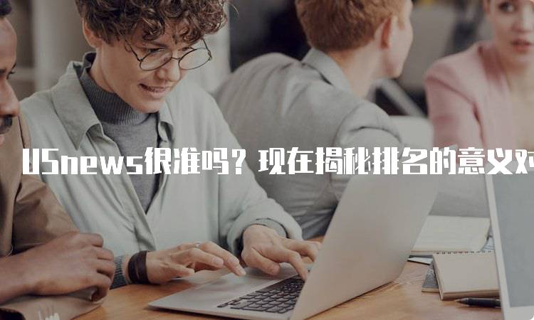 USnews很准吗？现在揭秘排名的意义对学生的启示-留学谷