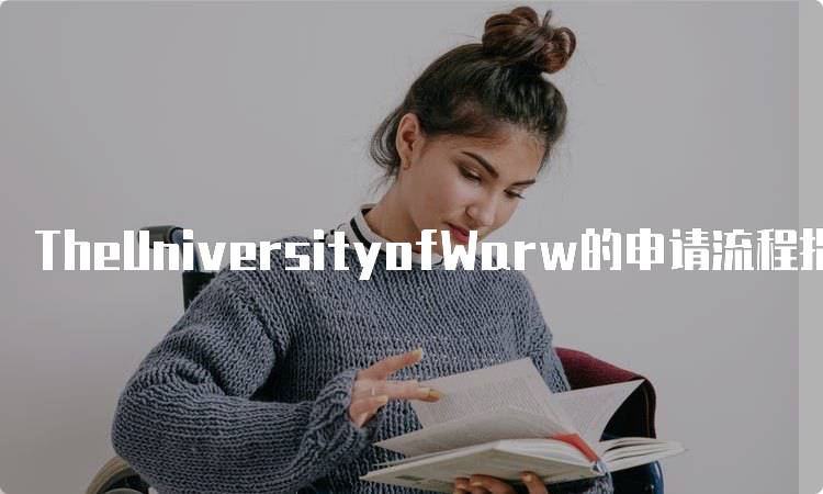 TheUniversityofWarw的申请流程指南-留学谷