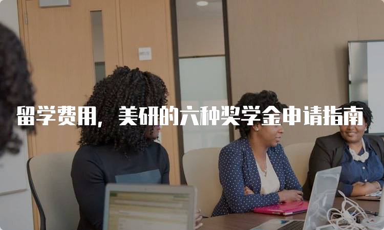 留学费用，美研的六种奖学金申请指南-留学谷