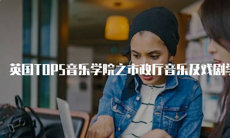 英国TOP5音乐学院之市政厅音乐及戏剧学院课程介绍-留学谷