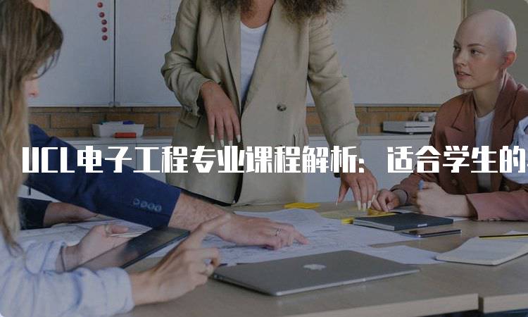 UCL电子工程专业课程解析：适合学生的学习路径-留学谷