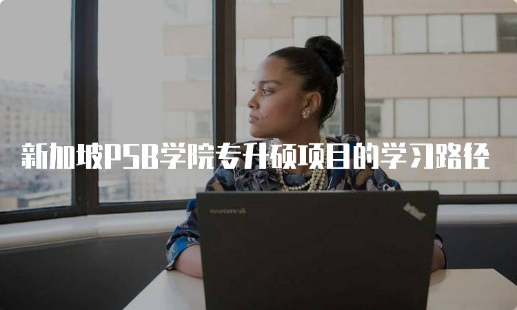 新加坡PSB学院专升硕项目的学习路径-留学谷