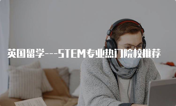 英国留学—STEM专业热门院校推荐-留学谷