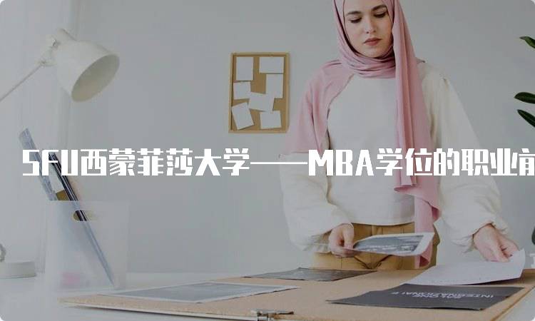 SFU西蒙菲莎大学——MBA学位的职业前景分析-留学谷