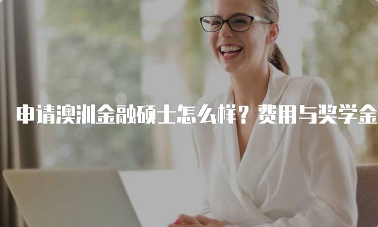 申请澳洲金融硕士怎么样？费用与奖学金解读-留学谷