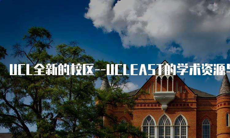 UCL全新的校区–UCLEAST的学术资源与设施介绍-留学谷