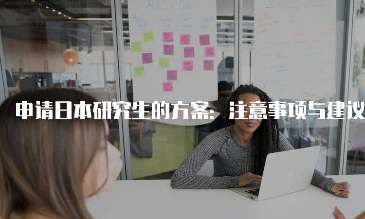 申请日本研究生的方案：注意事项与建议-留学谷