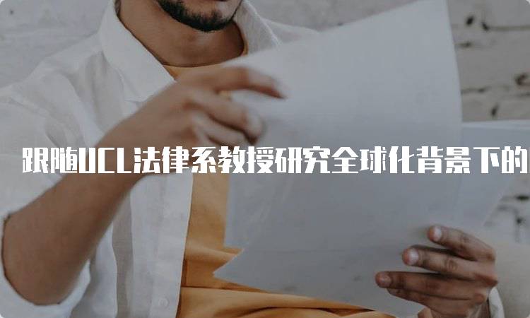 跟随UCL法律系教授研究全球化背景下的国际法的实用指南-留学谷