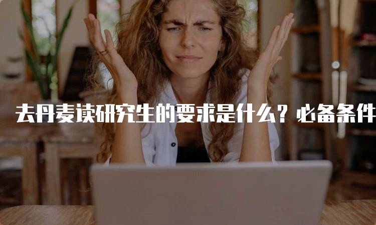 去丹麦读研究生的要求是什么？必备条件分析-留学谷