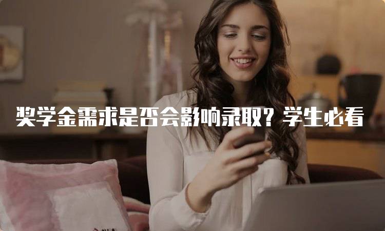 奖学金需求是否会影响录取？学生必看-留学谷