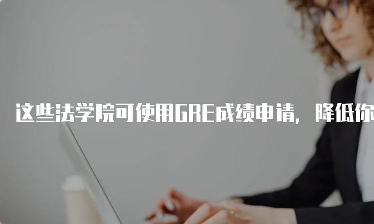 这些法学院可使用GRE成绩申请，降低你的入学门槛-留学谷