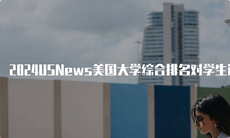 2024USNews美国大学综合排名对学生选择的重要性-留学谷