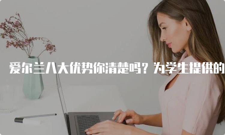 爱尔兰八大优势你清楚吗？为学生提供的独特机会-留学谷