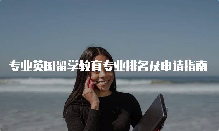 专业英国留学教育专业排名及申请指南-留学谷