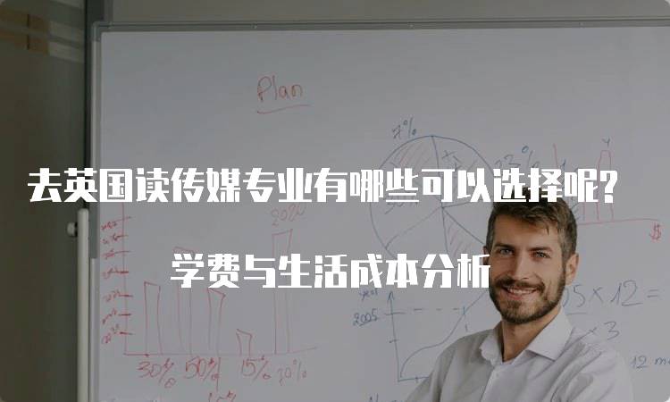 去英国读传媒专业有哪些可以选择呢? 学费与生活成本分析-留学谷