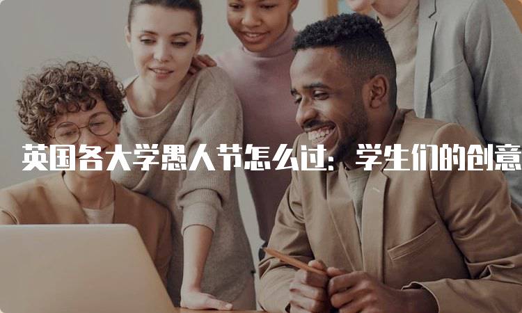 英国各大学愚人节怎么过：学生们的创意玩法-留学谷