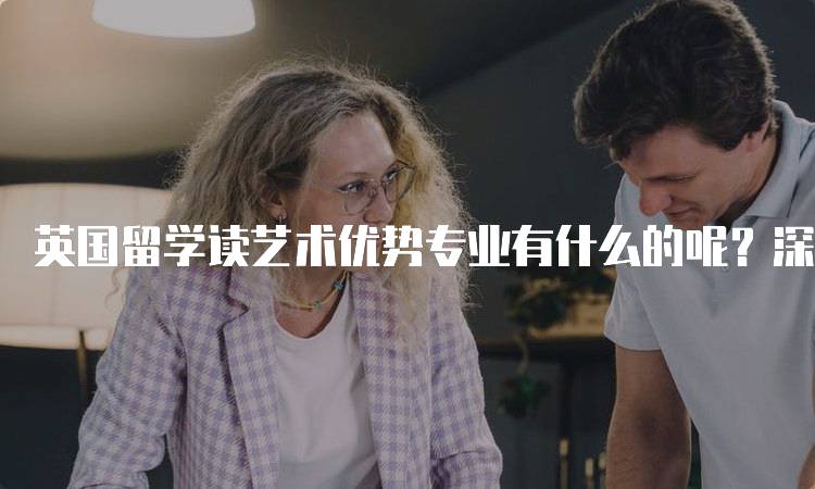 英国留学读艺术优势专业有什么的呢？深度分析-留学谷